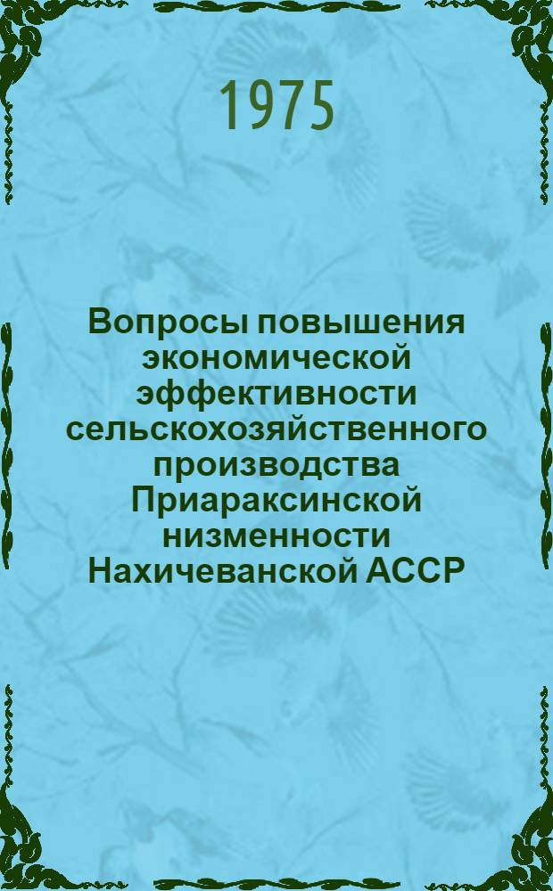Вопросы повышения экономической эффективности сельскохозяйственного производства Приараксинской низменности Нахичеванской АССР : Автореф. дис. на соиск. учен. степени канд. экон. наук : (08.00.05)