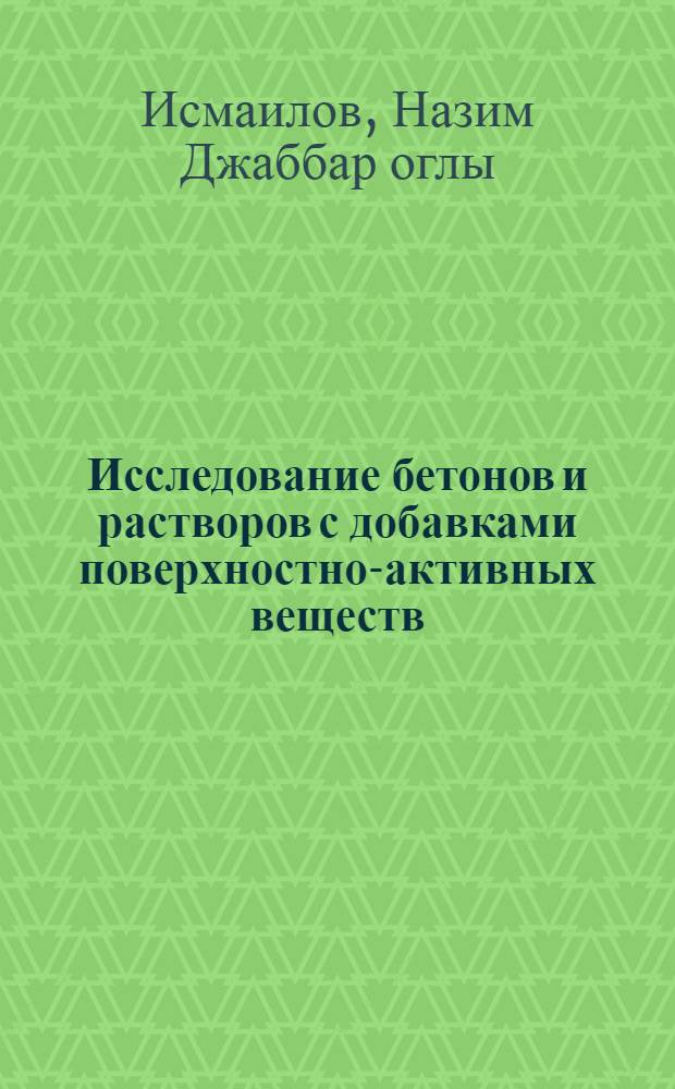 Исследование бетонов и растворов с добавками поверхностно-активных веществ : (Применит. к условиям АзССР) : Автореф. дис. на соиск. учен. степени канд. техн. наук : (05.23.05)