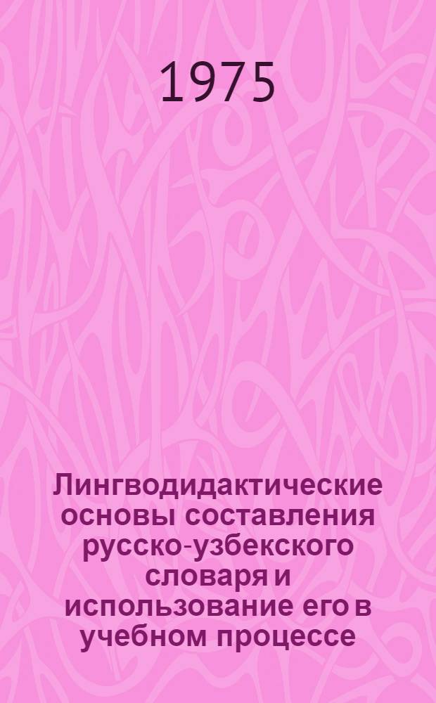 Лингводидактические основы составления русско-узбекского словаря и использование его в учебном процессе : (На материале многозначных слов) : Автореф. дис. на соиск. учен. степени канд. пед. наук : (13.00.02)