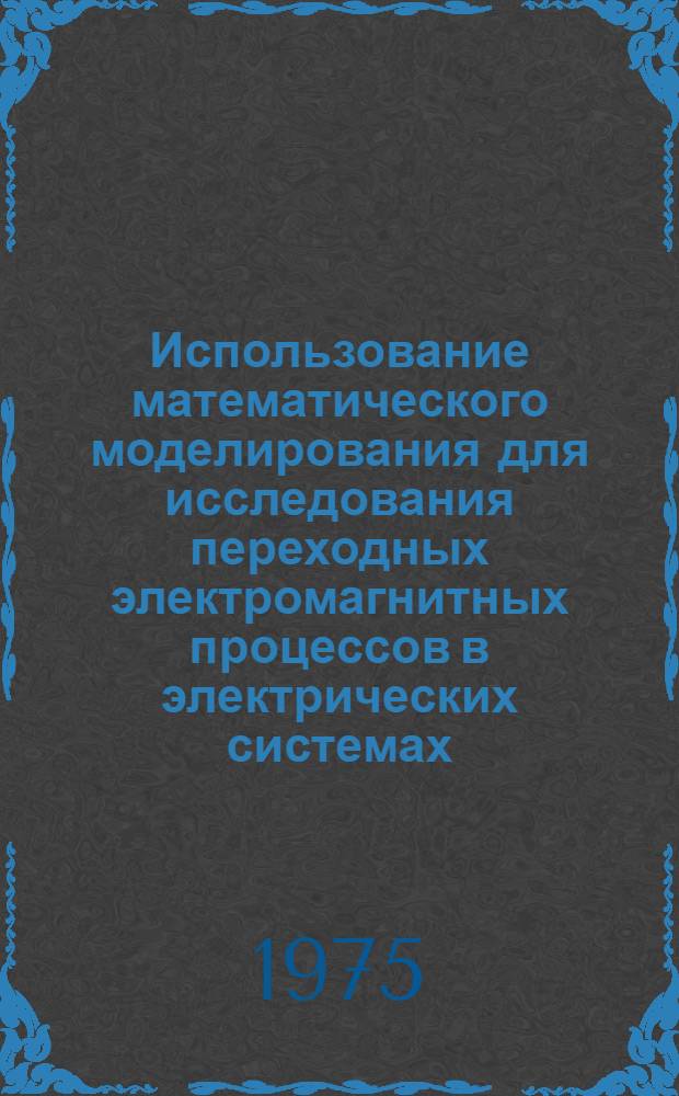 Использование математического моделирования для исследования переходных электромагнитных процессов в электрических системах : Учеб. пособие