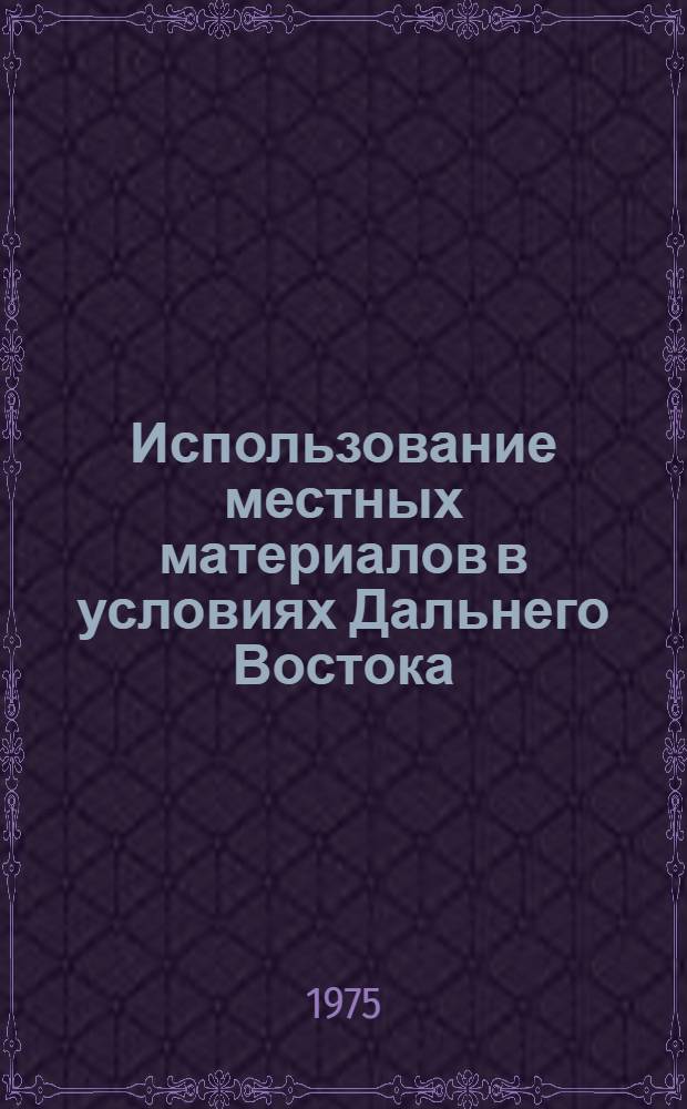 Использование местных материалов в условиях Дальнего Востока : Сборник научных трудов