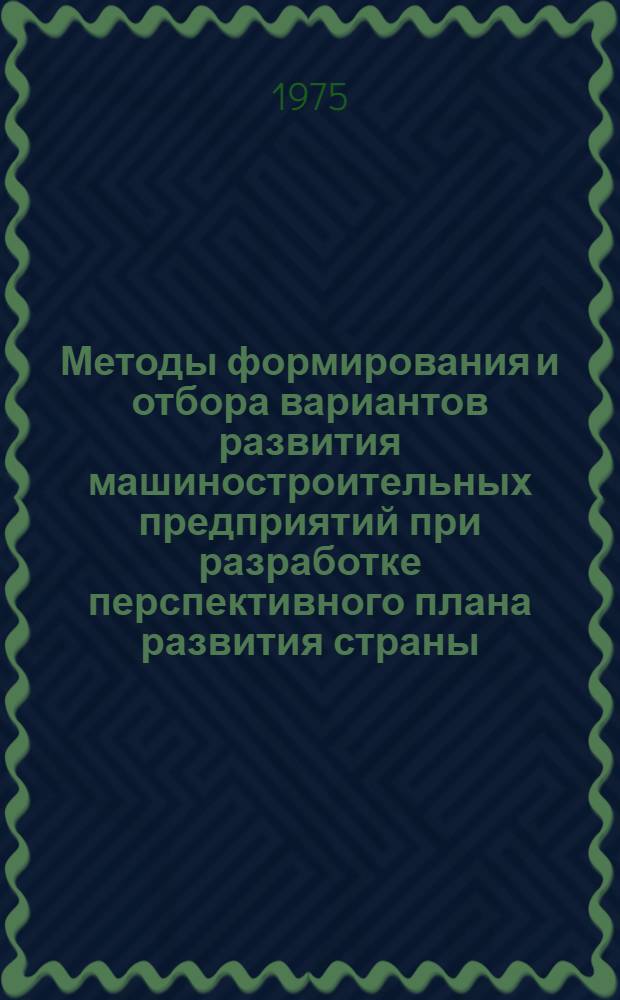Методы формирования и отбора вариантов развития машиностроительных предприятий при разработке перспективного плана развития страны : Автореф. дис. на соиск. учен. степени канд. экон. наук : (08.00.05)