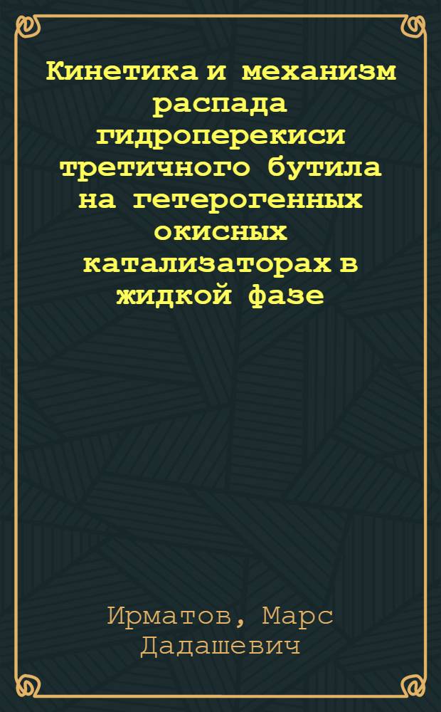 Кинетика и механизм распада гидроперекиси третичного бутила на гетерогенных окисных катализаторах в жидкой фазе : Автореф. дис. на соиск. учен. степени канд. хим. наук : (02.00.04)