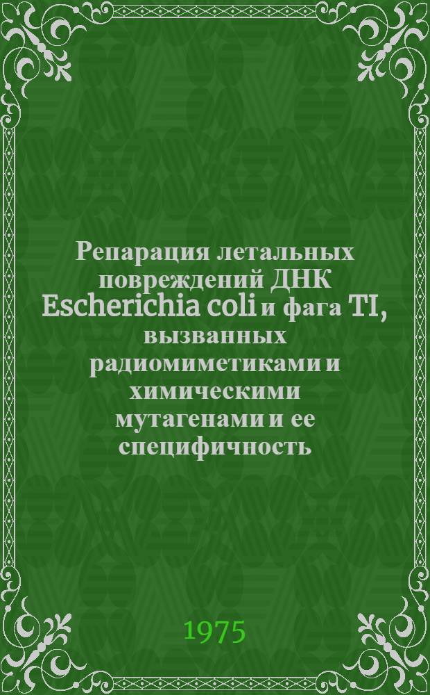 Репарация летальных повреждений ДНК Escherichia coli и фага TI, вызванных радиомиметиками и химическими мутагенами и ее специфичность : Автореф. дис. на соиск. учен. степени канд. биол. наук : (03.00.01)