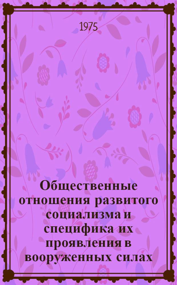 Общественные отношения развитого социализма и специфика их проявления в вооруженных силах : Автореф. дис. на соиск. учен. степени канд. филос. наук : (09.00.02)