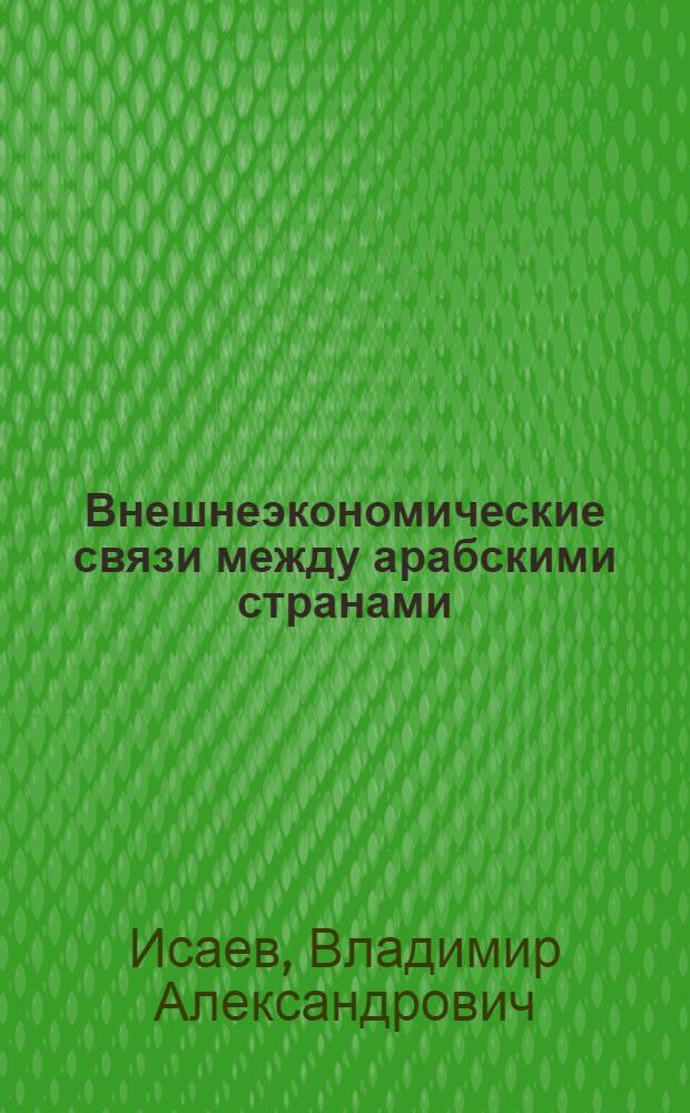 Внешнеэкономические связи между арабскими странами (1951-1971 гг.) : Автореф. дис. на соиск. учен. степени канд. экон. наук : (08.00.17)