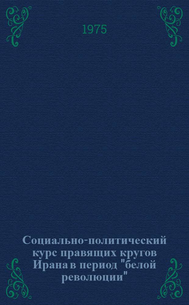 Социально-политический курс правящих кругов Ирана в период "белой революции" : Автореф. дис. на соиск. учен. степени к. и. н