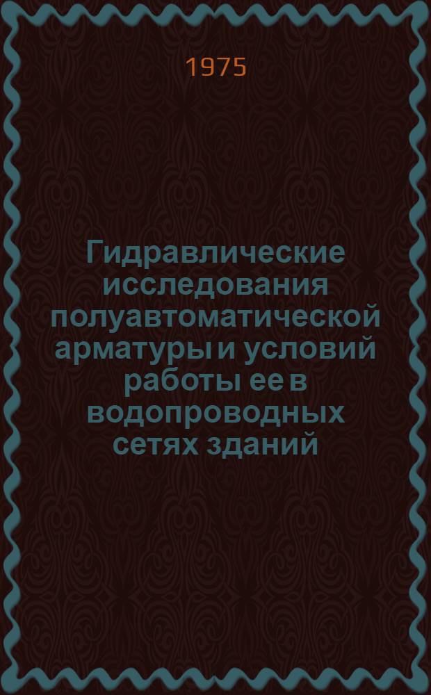 Гидравлические исследования полуавтоматической арматуры и условий работы ее в водопроводных сетях зданий : Автореф. дис. на соиск. учен. степени канд. техн. наук : (05.23.04)