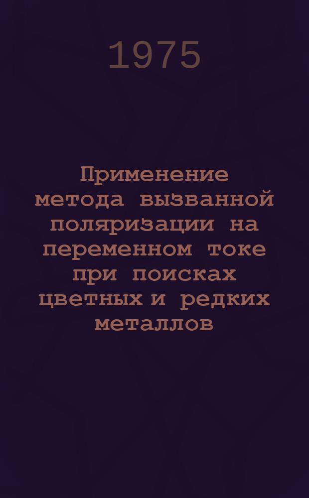 Применение метода вызванной поляризации на переменном токе при поисках цветных и редких металлов : Автореф. дис. на соиск. учен. степени канд. геол.-минерал. наук