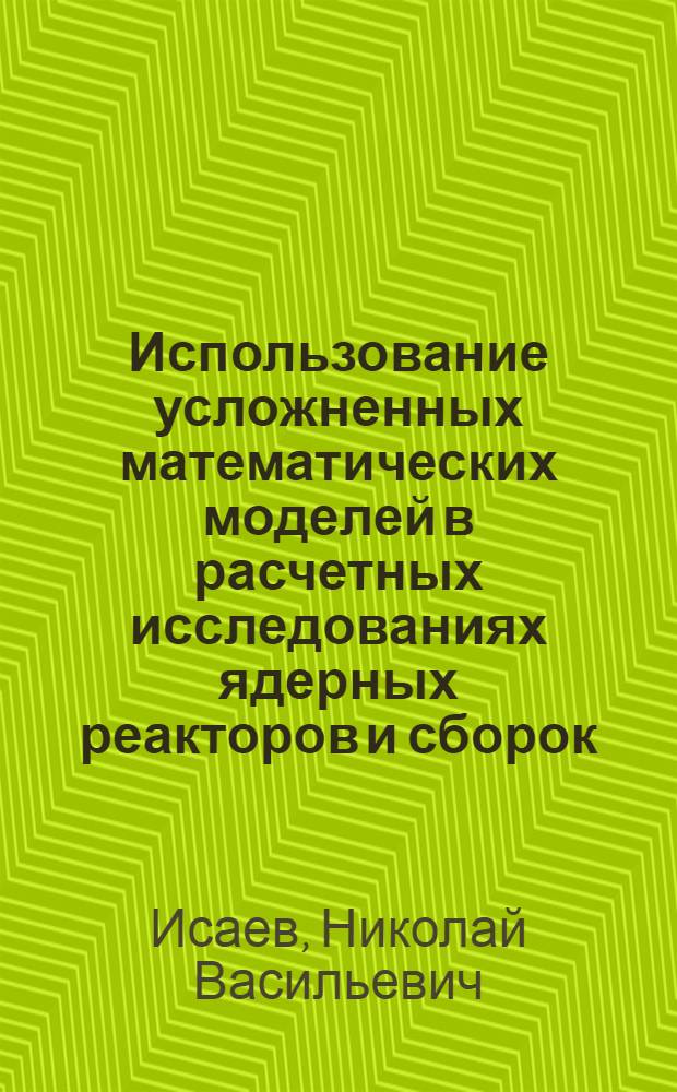 Использование усложненных математических моделей в расчетных исследованиях ядерных реакторов и сборок : Автореф. дис. на соиск. учен. степени канд. физ.-мат. наук : (01.04.02)