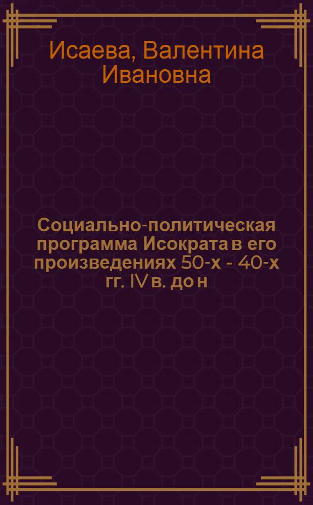 Социально-политическая программа Исократа в его произведениях 50-х - 40-х гг. IV в. до н. э. : Автореф. дис. на соиск. учен. степени канд. ист. наук : (07.00.03)