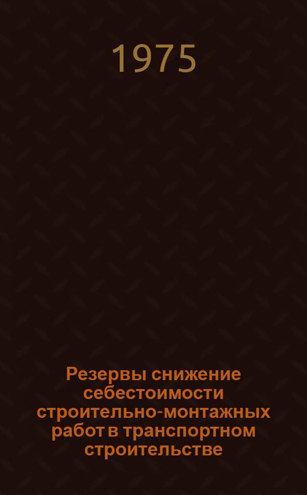 Резервы снижение себестоимости строительно-монтажных работ в транспортном строительстве : Результаты изучения причин убыточности строительно-монтажных организаций за 1974 г. : Аналит. обзор