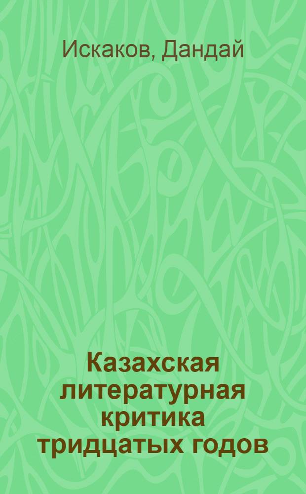 Казахская литературная критика тридцатых годов : Автореф. дис. на соиск. учен. степени канд. филол. наук : (10.01.03)