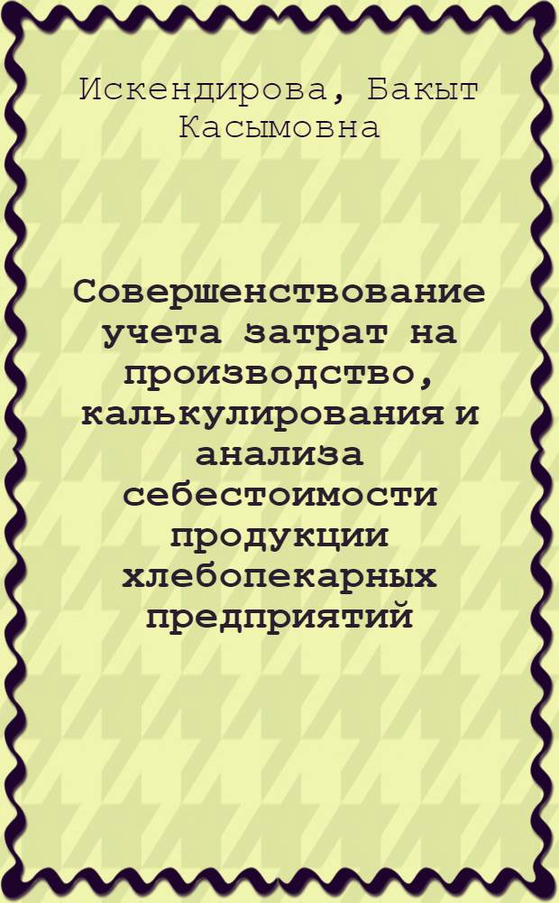 Совершенствование учета затрат на производство, калькулирования и анализа себестоимости продукции хлебопекарных предприятий : (На материалах предприятий "Казглавхлеб") : Автореф. дис. на соиск. учен. степени канд. экон. наук