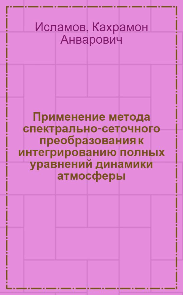 Применение метода спектрально-сеточного преобразования к интегрированию полных уравнений динамики атмосферы : Автореф. дис. на соиск. учен. степени канд. физ.-мат. наук : (01.04.12)