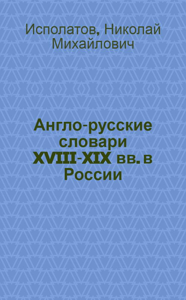 Англо-русские словари XVIII-XIX вв. в России : Автореф. дис. на соиск. учен. степени канд. филол. наук : (10.02.04)