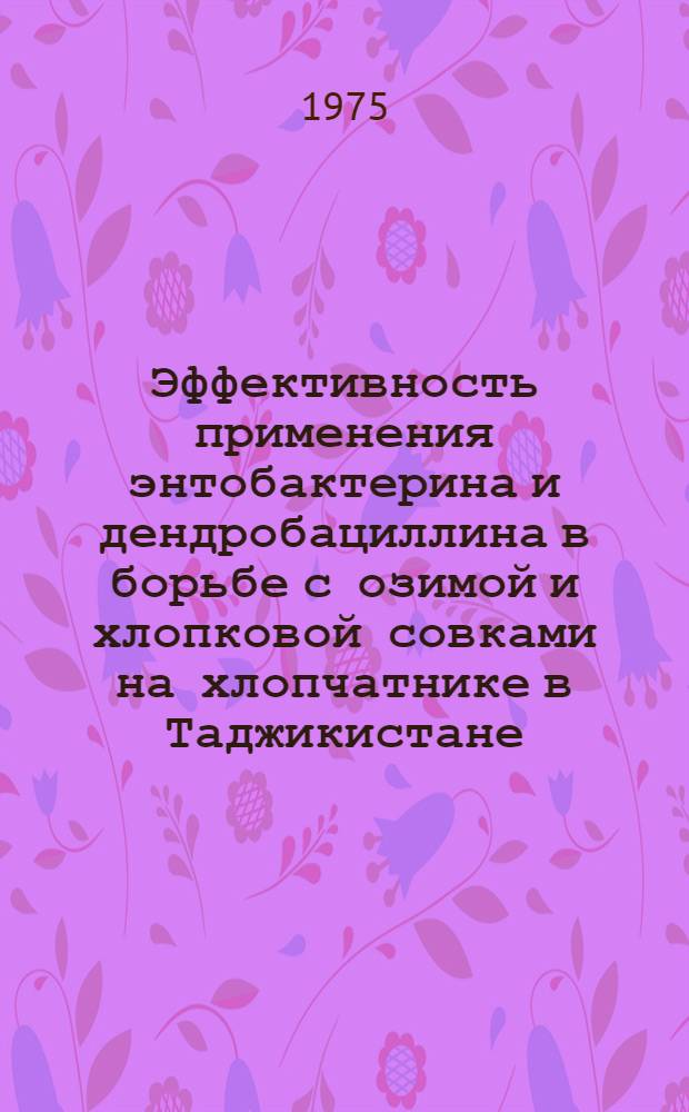 Эффективность применения энтобактерина и дендробациллина в борьбе с озимой и хлопковой совками на хлопчатнике в Таджикистане : Автореф. дис. на соиск. учен. степени к. с.-х. н