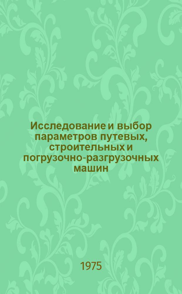 Исследование и выбор параметров путевых, строительных и погрузочно-разгрузочных машин : Сборник статей