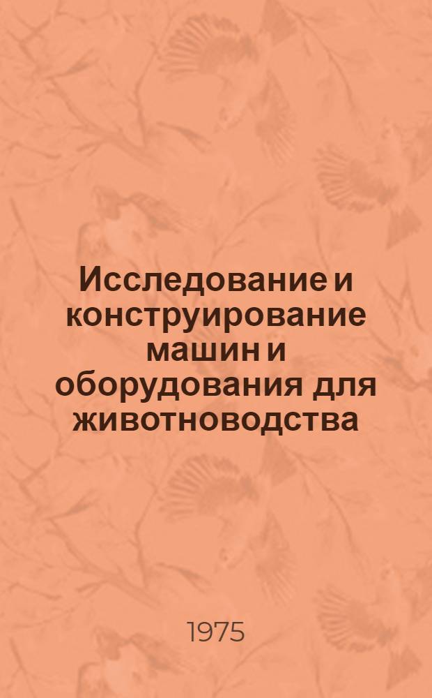 Исследование и конструирование машин и оборудования для животноводства : Сб. науч. тр