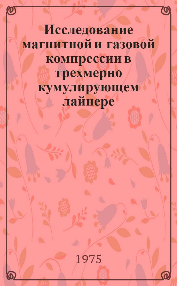 Исследование магнитной и газовой компрессии в трехмерно кумулирующем лайнере