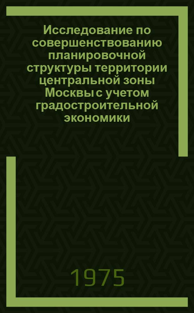Исследование по совершенствованию планировочной структуры территории центральной зоны Москвы с учетом градостроительной экономики : В 2 т.