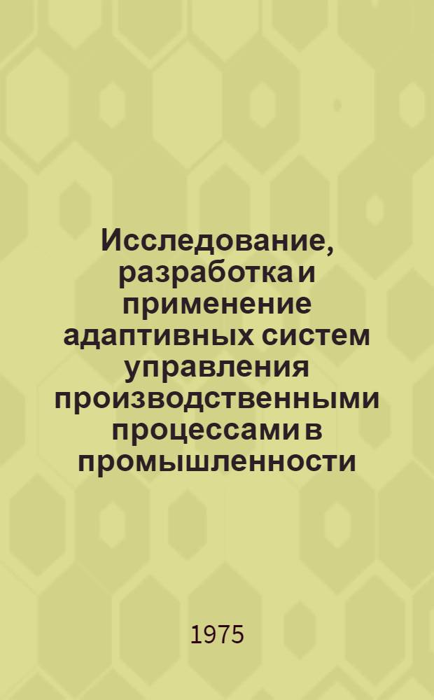 Исследование, разработка и применение адаптивных систем управления производственными процессами в промышленности : Сборник