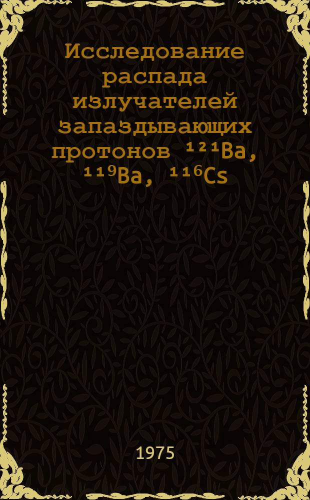 Исследование распада излучателей запаздывающих протонов ¹²¹Ba, ¹¹⁹Ba, ¹¹⁶Cs