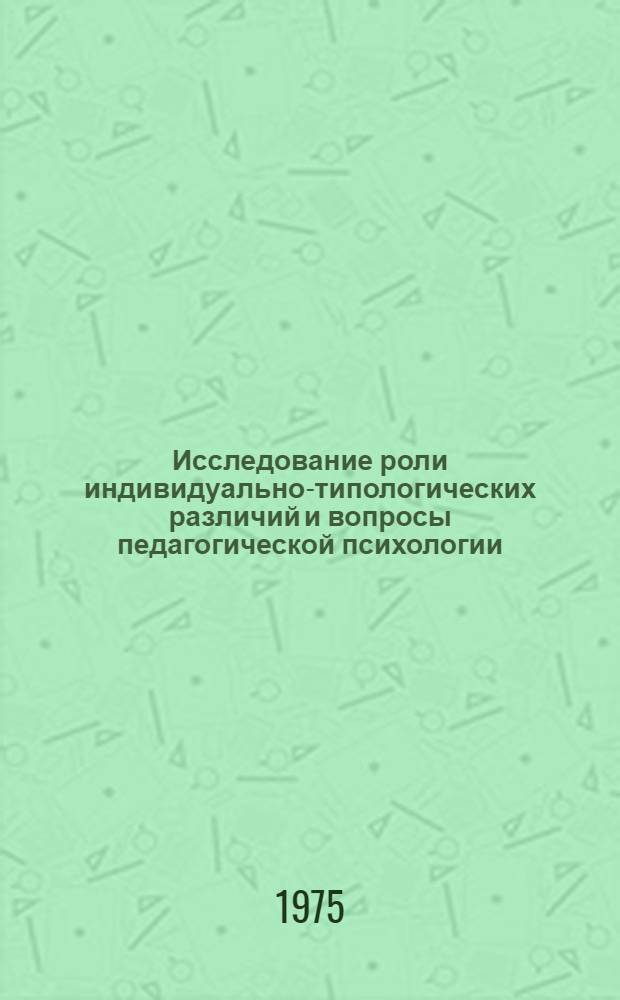 Исследование роли индивидуально-типологических различий и вопросы педагогической психологии : Сборник статей