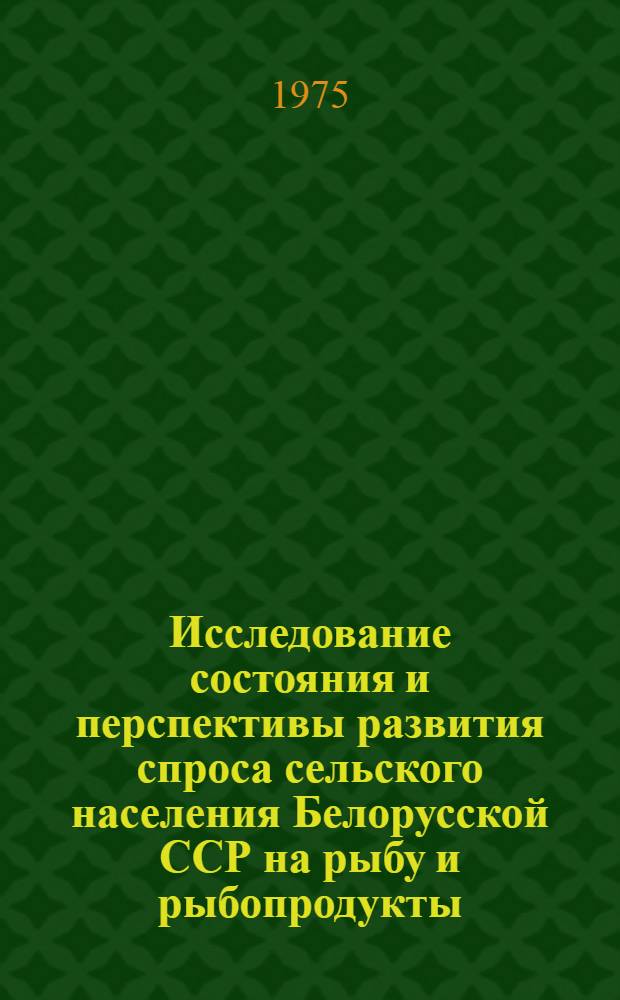 Исследование состояния и перспективы развития спроса сельского населения Белорусской ССР на рыбу и рыбопродукты : Отчет по теме