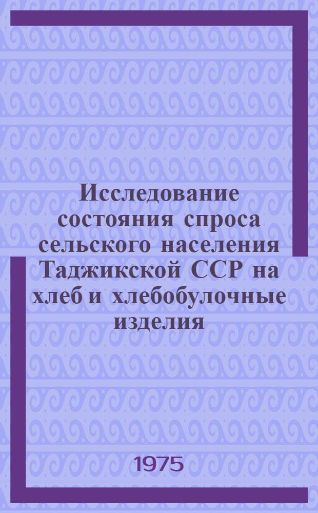 Исследование состояния спроса сельского населения Таджикской ССР на хлеб и хлебобулочные изделия : Отчет по теме