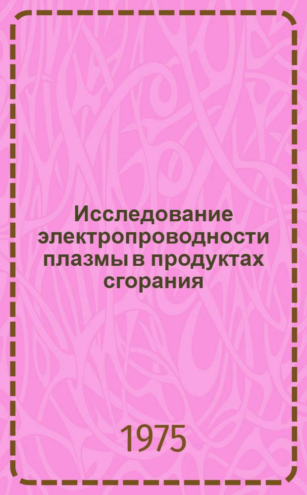 Исследование электропроводности плазмы в продуктах сгорания : Науч.-техн. совет