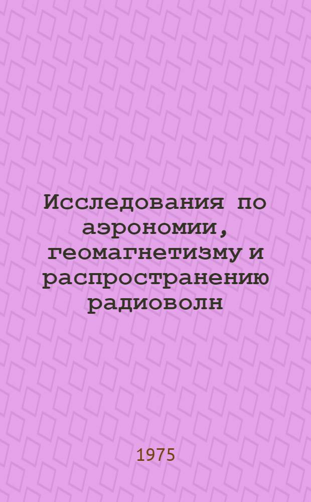 Исследования по аэрономии, геомагнетизму и распространению радиоволн : Сборник статей