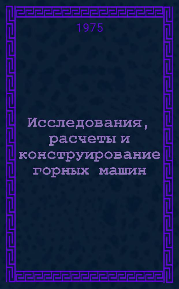 Исследования, расчеты и конструирование горных машин : Сборник статей