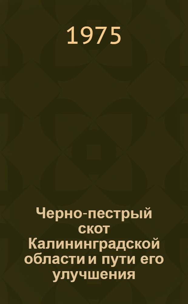 Черно-пестрый скот Калининградской области и пути его улучшения : (На примере плем. хоз-в) : Автореф. дис. на соиск. учен. степени канд. с.-х. наук : (06.02.01)