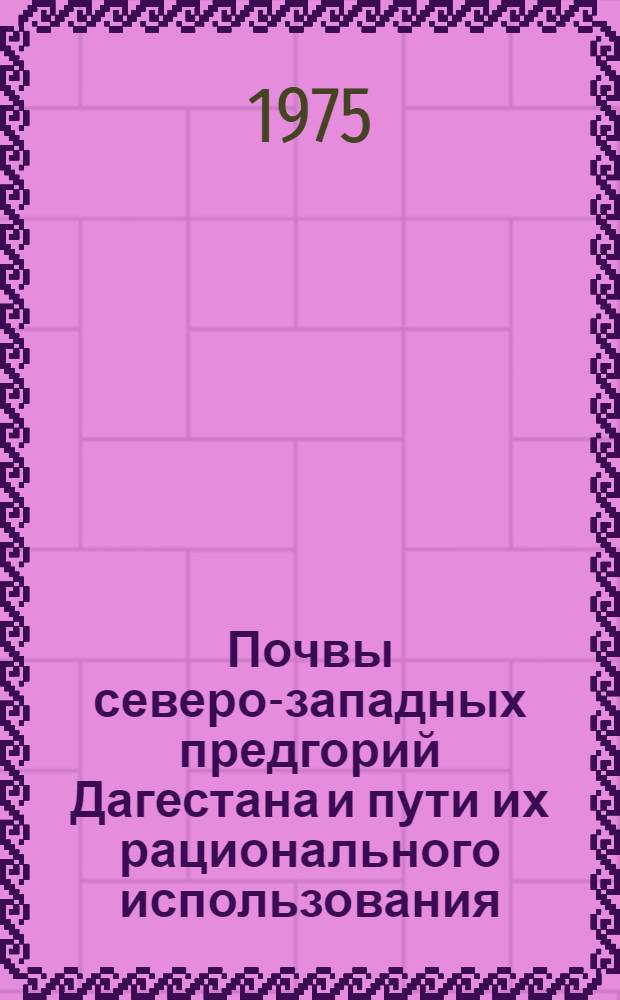 Почвы северо-западных предгорий Дагестана и пути их рационального использования : Автореф. дис. на соиск. учен. степени канд. с.-х. наук : (06.01.03)