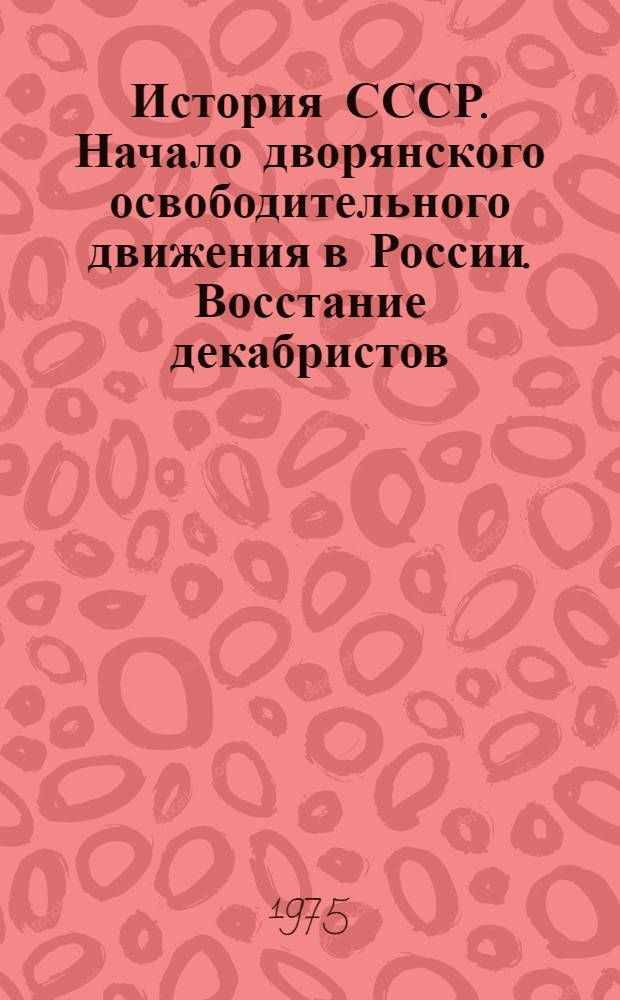 История СССР. Начало дворянского освободительного движения в России. Восстание декабристов : Аннот. список литературы для учителей : (К 150-летию восстания декабристов)