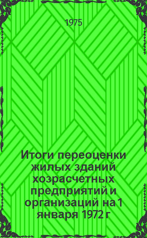 Итоги переоценки жилых зданий хозрасчетных предприятий и организаций на 1 января 1972 г. : Стат. сборник