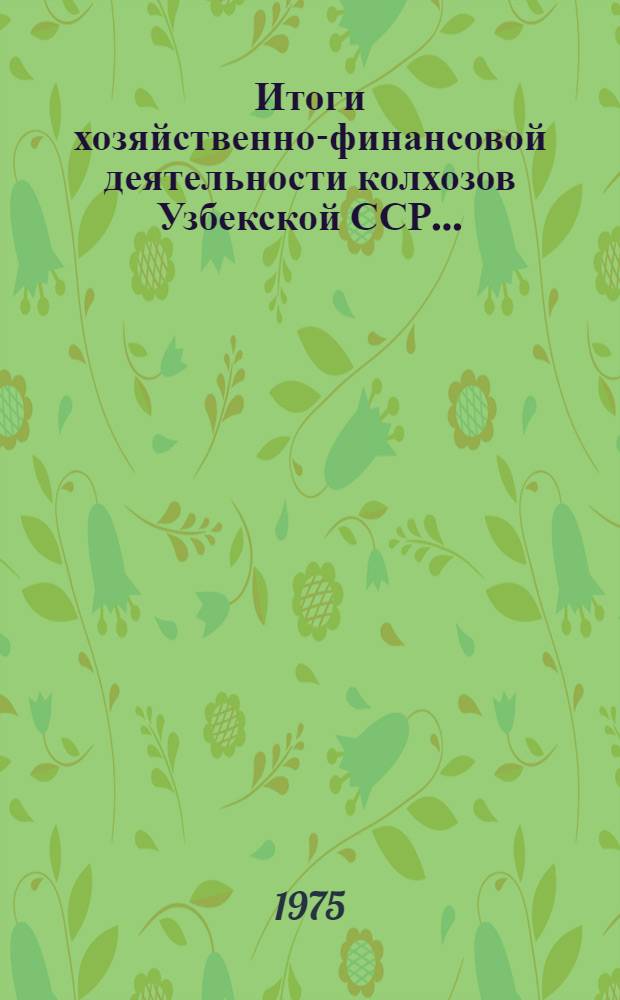 Итоги хозяйственно-финансовой деятельности колхозов Узбекской ССР...
