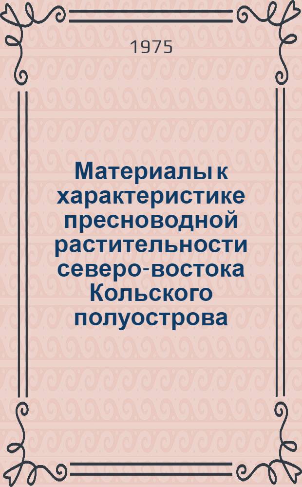Материалы к характеристике пресноводной растительности северо-востока Кольского полуострова. ... за 1974 год