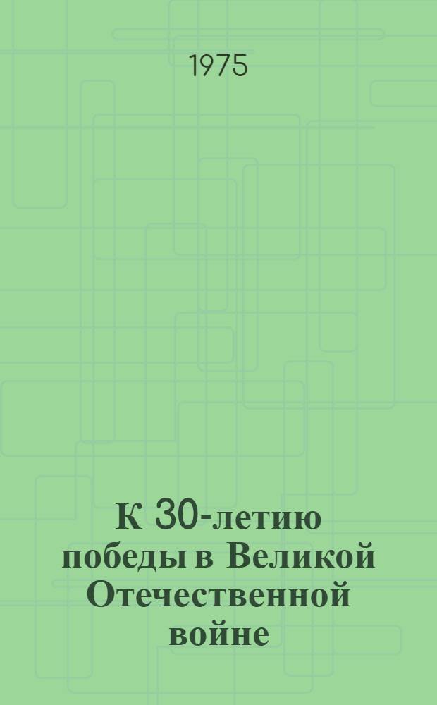К 30-летию победы в Великой Отечественной войне : (Метод. и библиогр. материалы для б-к)