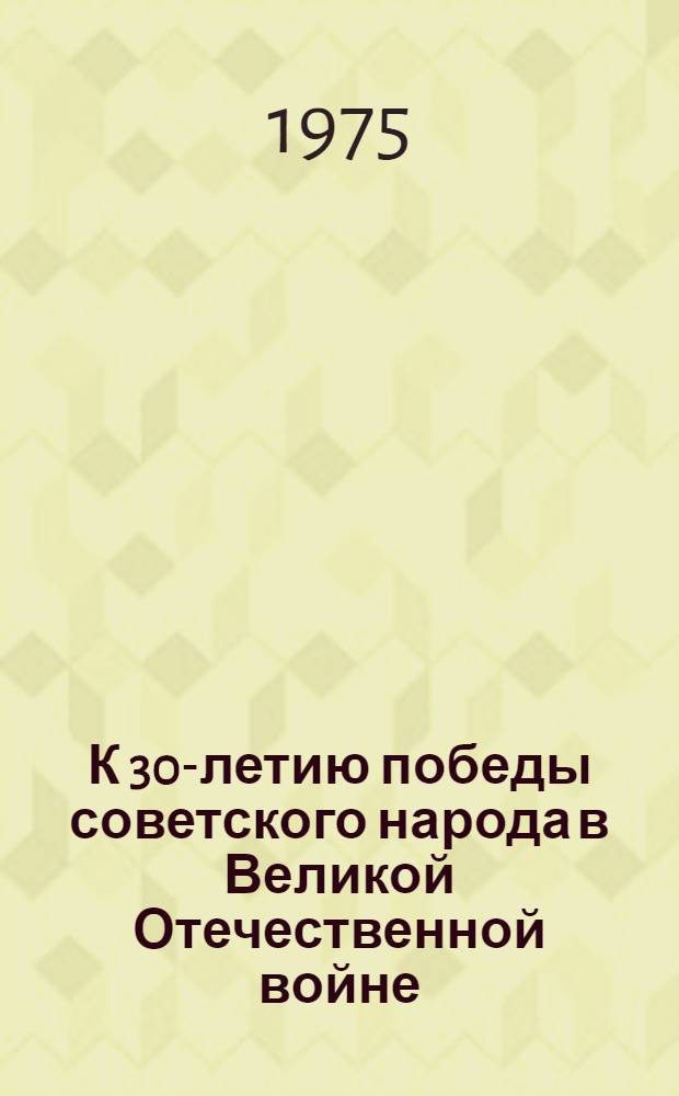 К 30-летию победы советского народа в Великой Отечественной войне : Метод. рекомендации к агитац.-пропагандистским и культурно-массовым мероприятиям