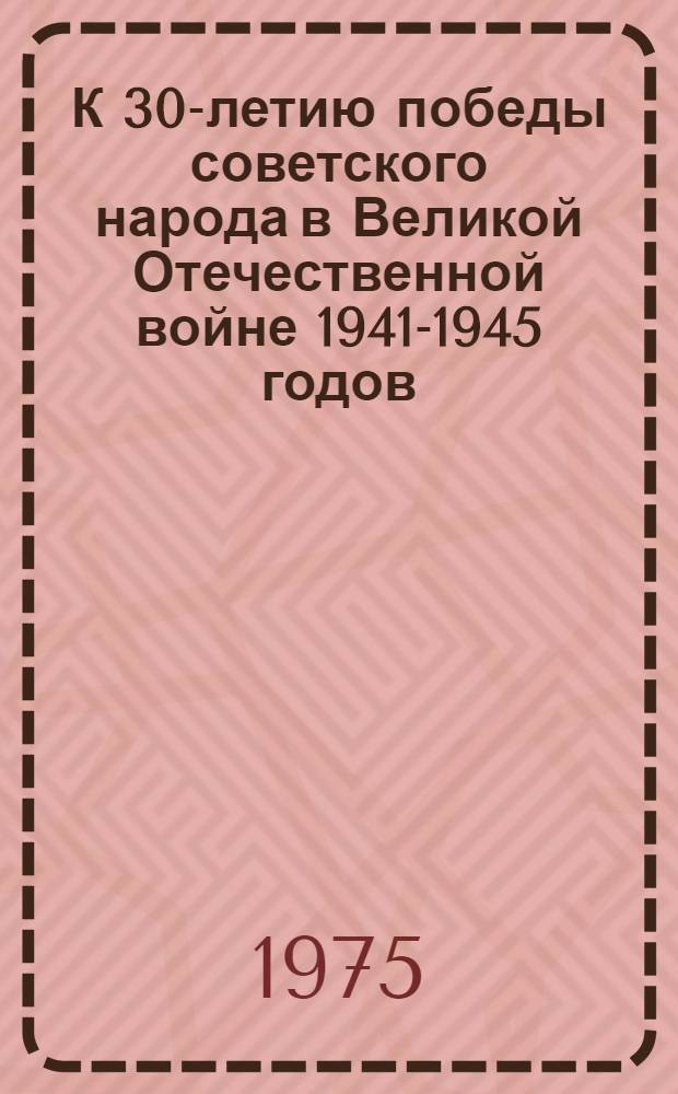 К 30-летию победы советского народа в Великой Отечественной войне 1941-1945 годов : (Методико-библиогр. материалы)
