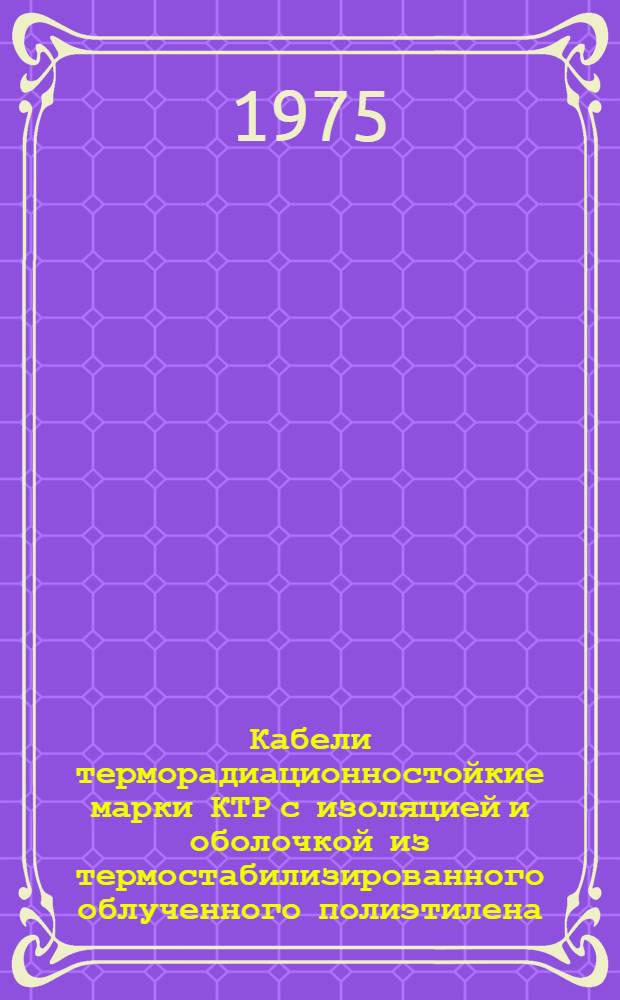 Кабели терморадиационностойкие марки КТР с изоляцией и оболочкой из термостабилизированного облученного полиэтилена : Каталог