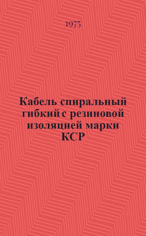 Кабель спиральный гибкий с резиновой изоляцией марки КСР : Каталог