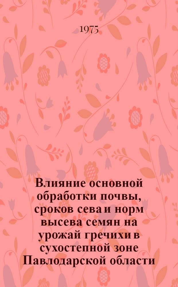 Влияние основной обработки почвы, сроков сева и норм высева семян на урожай гречихи в сухостепной зоне Павлодарской области : Автореф. дис. на соиск. учен. степени канд. с.-х. наук : (06.01.09)