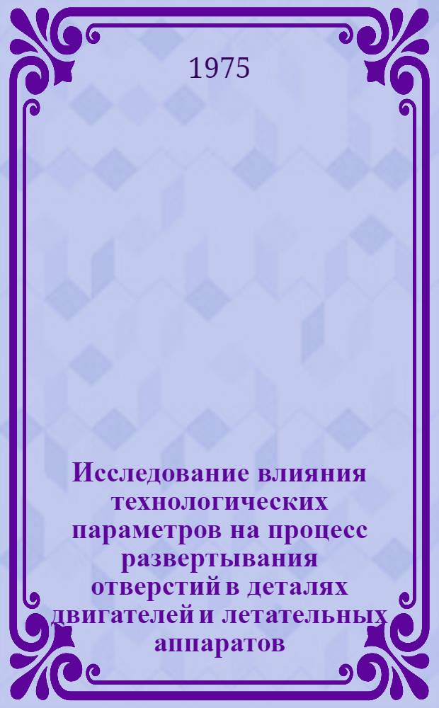 Исследование влияния технологических параметров на процесс развертывания отверстий в деталях двигателей и летательных аппаратов : Автореф. дис. на соиск. учен. степени к. т. н