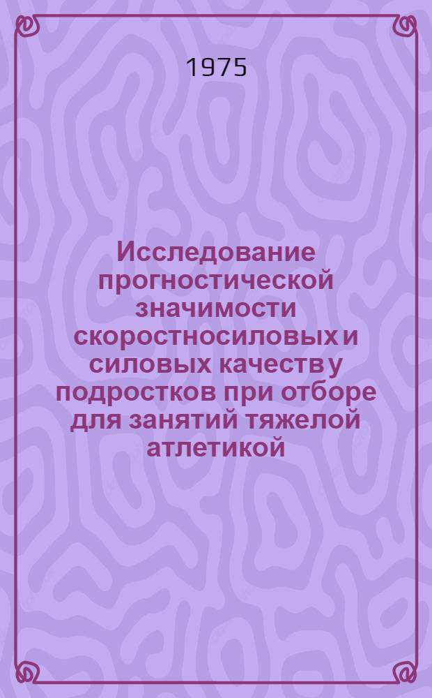 Исследование прогностической значимости скоростносиловых и силовых качеств у подростков при отборе для занятий тяжелой атлетикой : Автореф. дис. на соиск. учен. степени канд. пед. наук : (13.00.04)