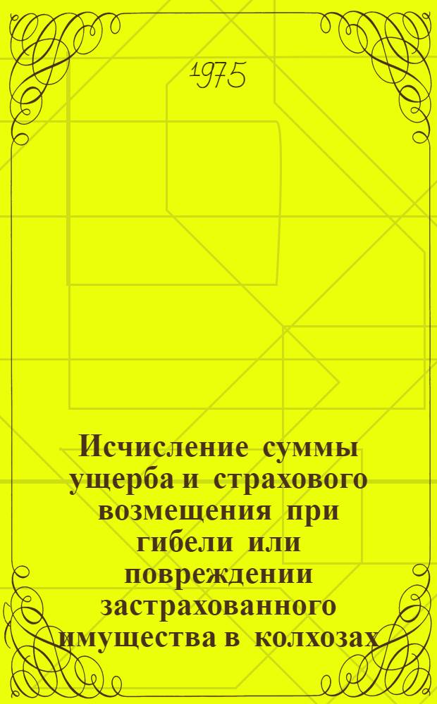 Исчисление суммы ущерба и страхового возмещения при гибели или повреждении застрахованного имущества в колхозах : Консультация по курсу "Гос. страхование" для учащихся - заочников III курса фин. техникумов