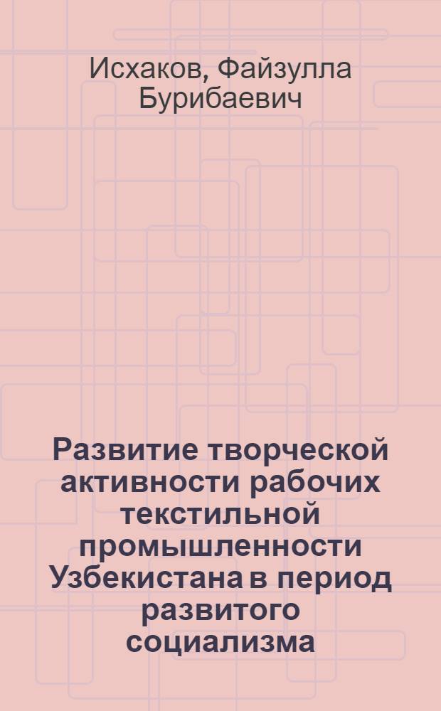 Развитие творческой активности рабочих текстильной промышленности Узбекистана в период развитого социализма (1959-1970 гг.) : Автореф. дис. на соиск. учен. степени канд. ист. наук : (07.00.02)