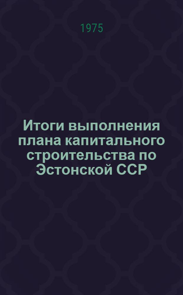 Итоги выполнения плана капитального строительства по Эстонской ССР